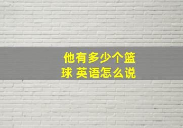 他有多少个篮球 英语怎么说